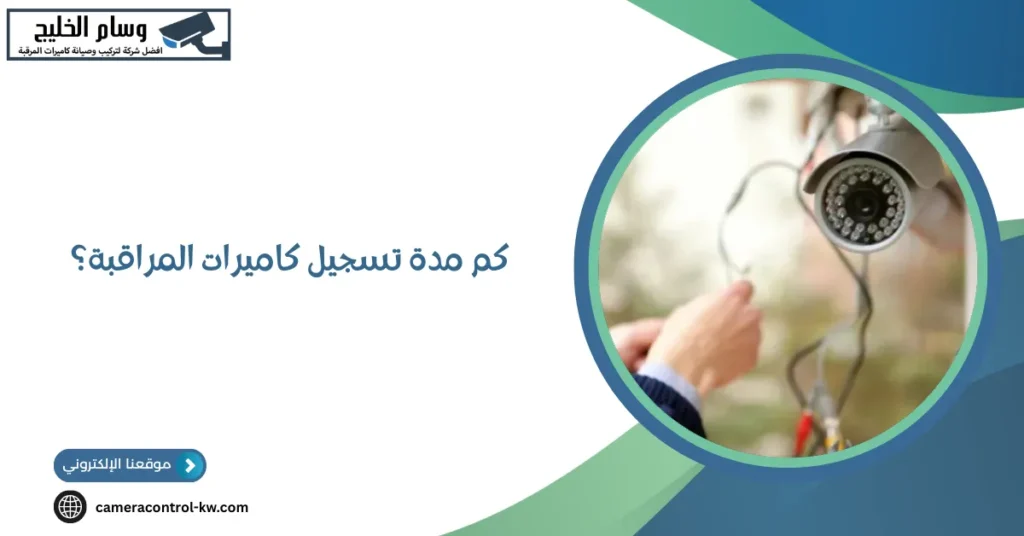 كم مدة تسجيل كاميرات المراقبة؟