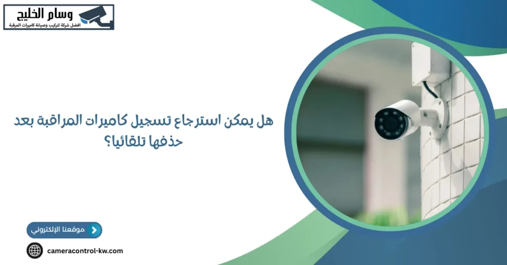 هل يمكن استرجاع تسجيل كاميرات المراقبة بعد حذفها تلقائيا؟